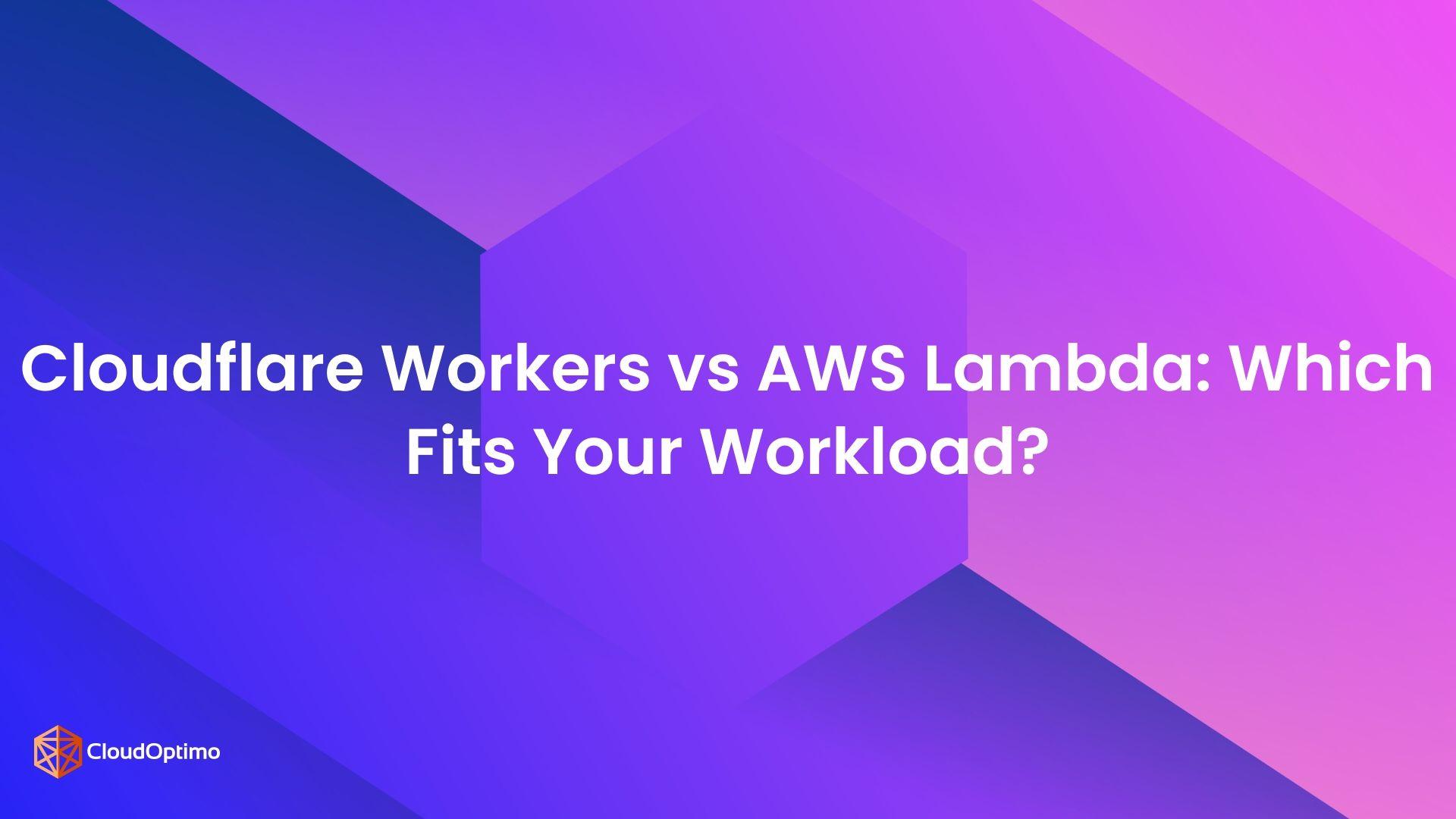 Cloudflare Workers vs AWS Lambda: Which Fits Your Workload?