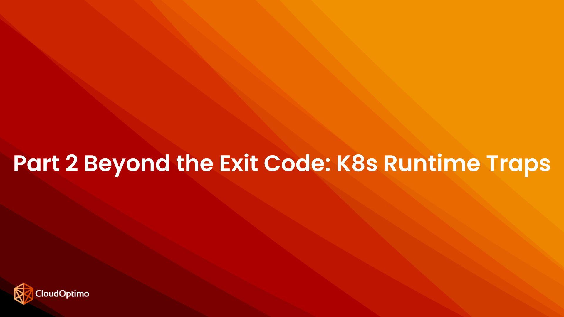 Part 2 Beyond the Exit Code K8s Runtime Traps