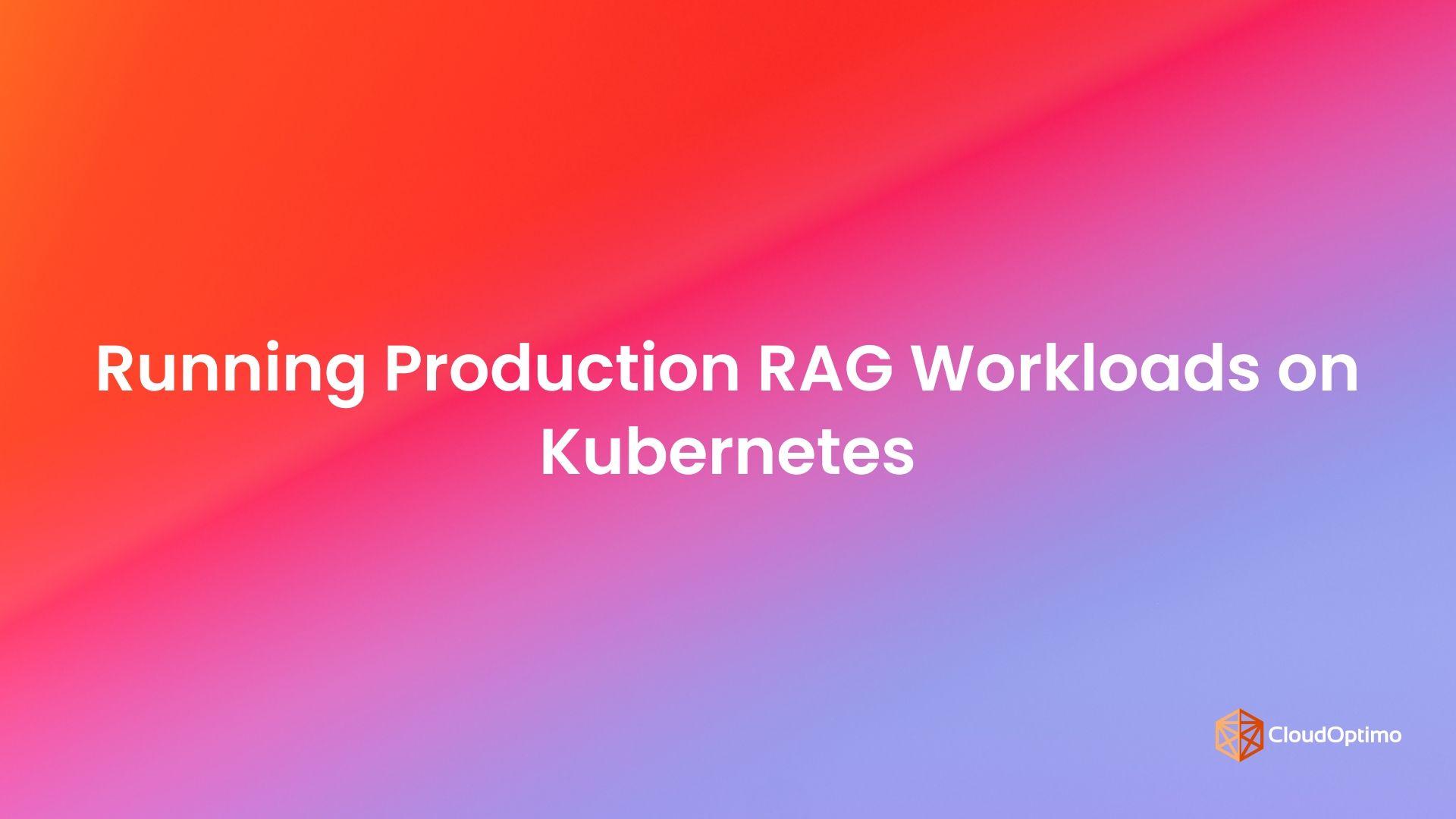 Running Production RAG Workloads on Kubernetes