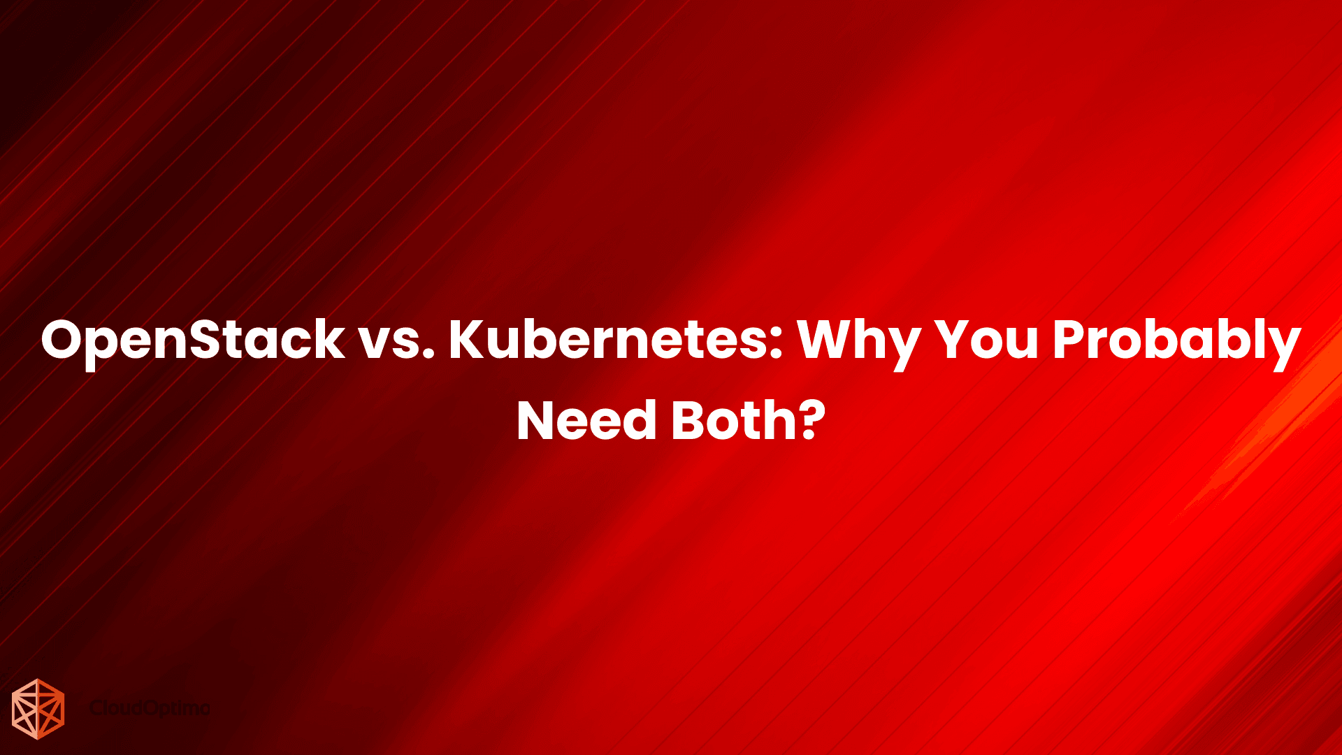 OpenStack vs. Kubernetes: Why You Probably Need Both?