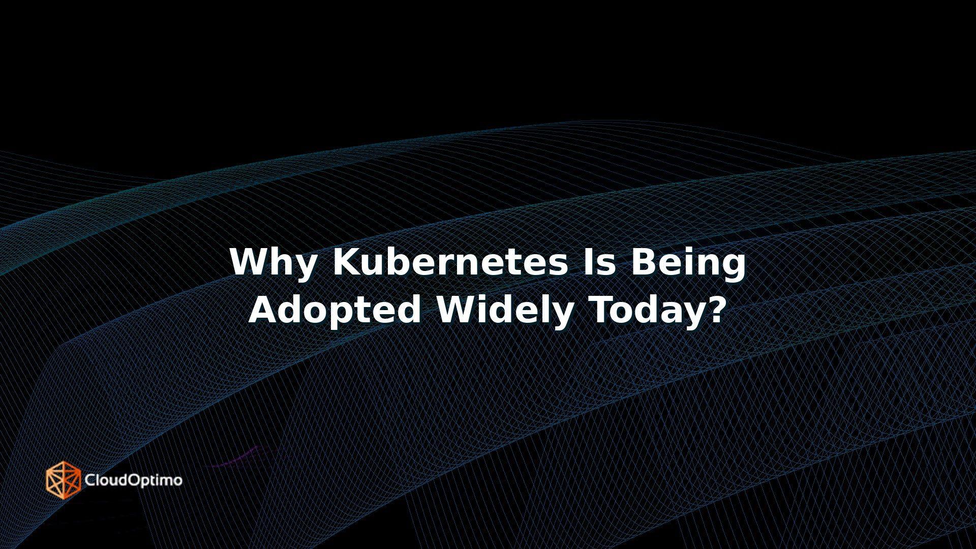 Why Kubernetes Is Being Adopted Widely Today?