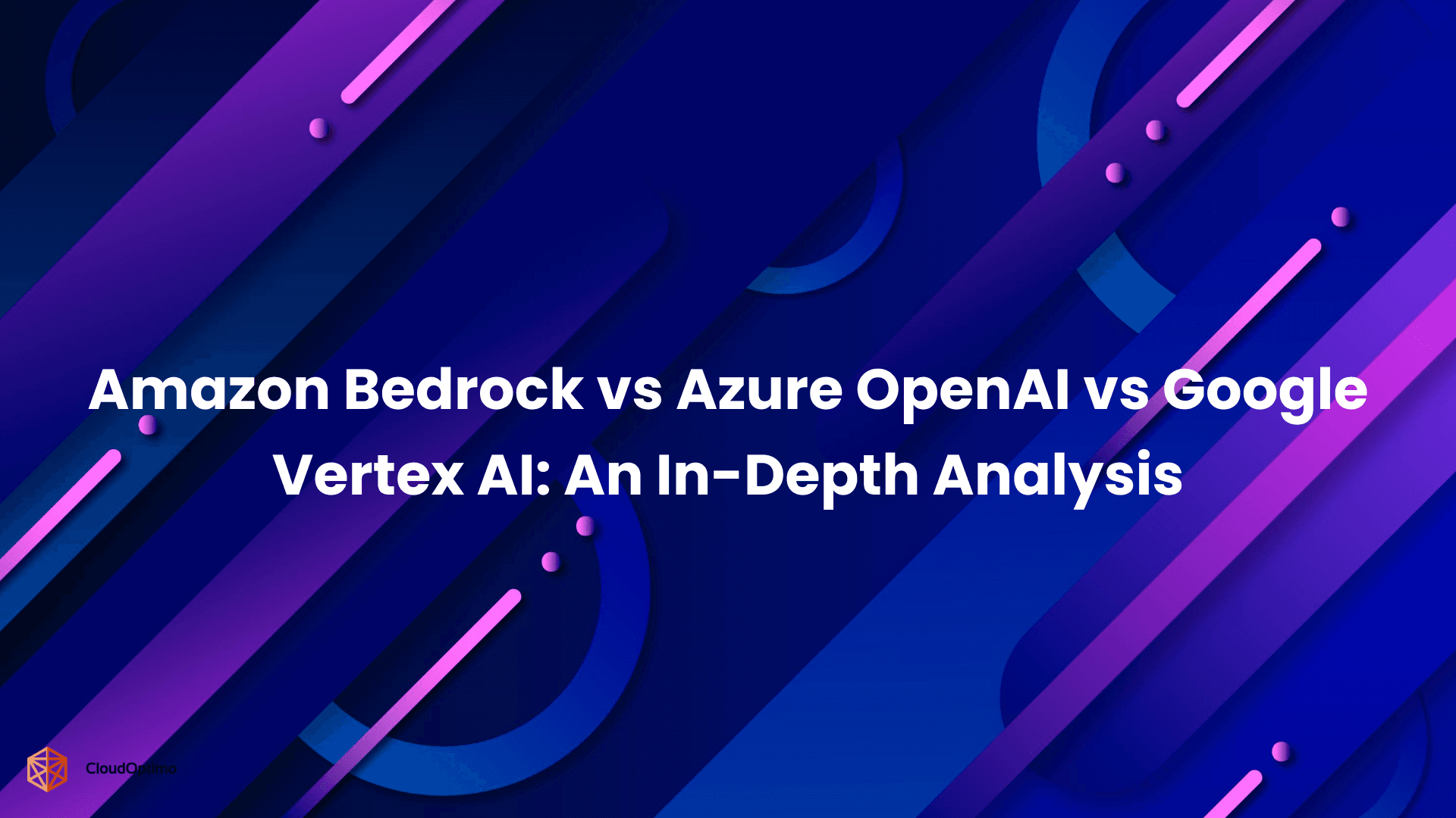 Amazon Bedrock vs Azure OpenAI vs Google Vertex AI_ An In-Depth Analysis