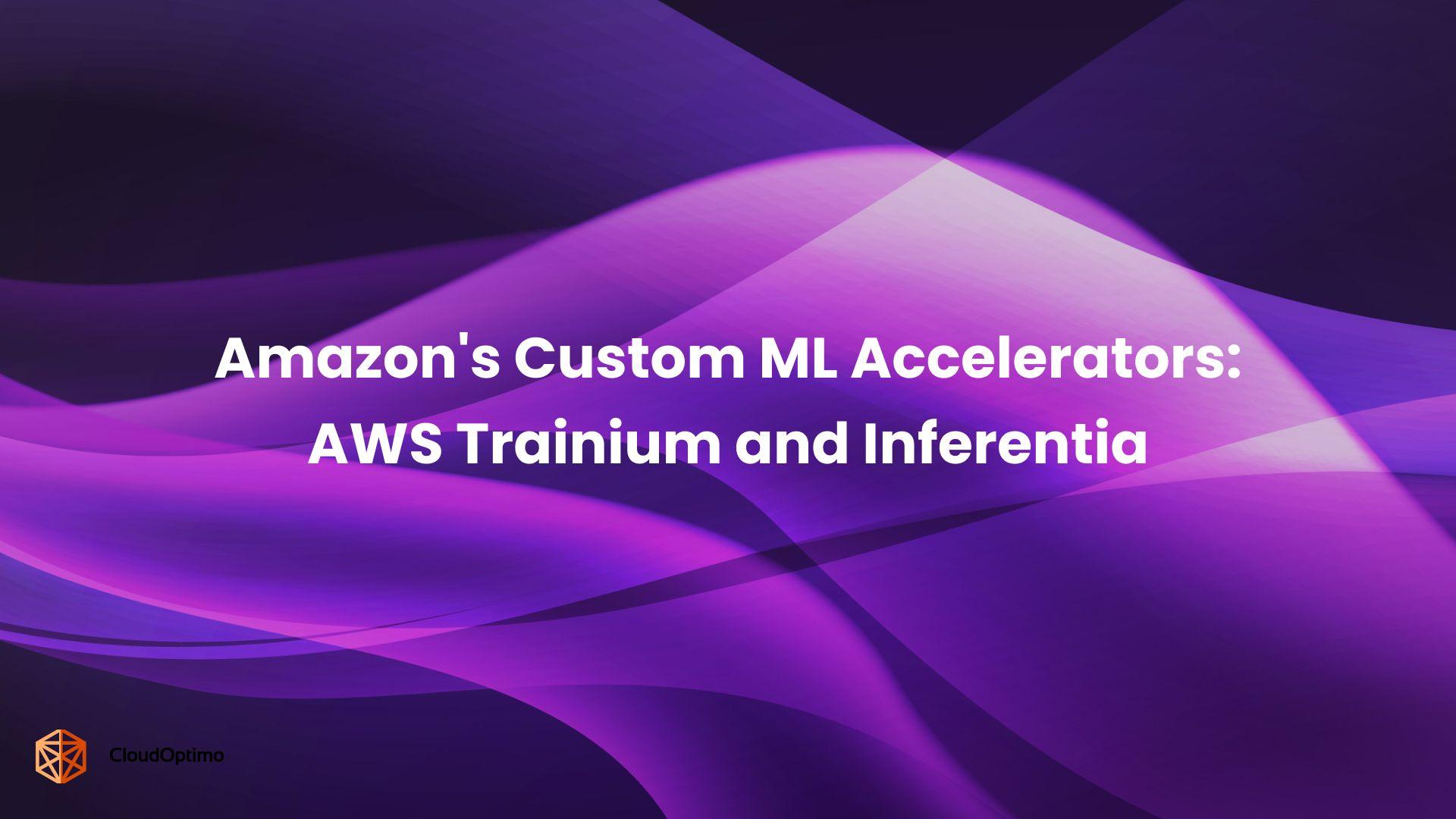 Amazon's Custom ML Accelerators:
AWS Trainium and Inferentia