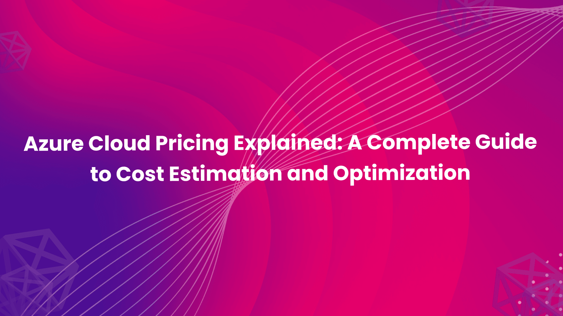 Azure Cloud Pricing Explained: A Complete Guide to Cost Estimation and Optimization