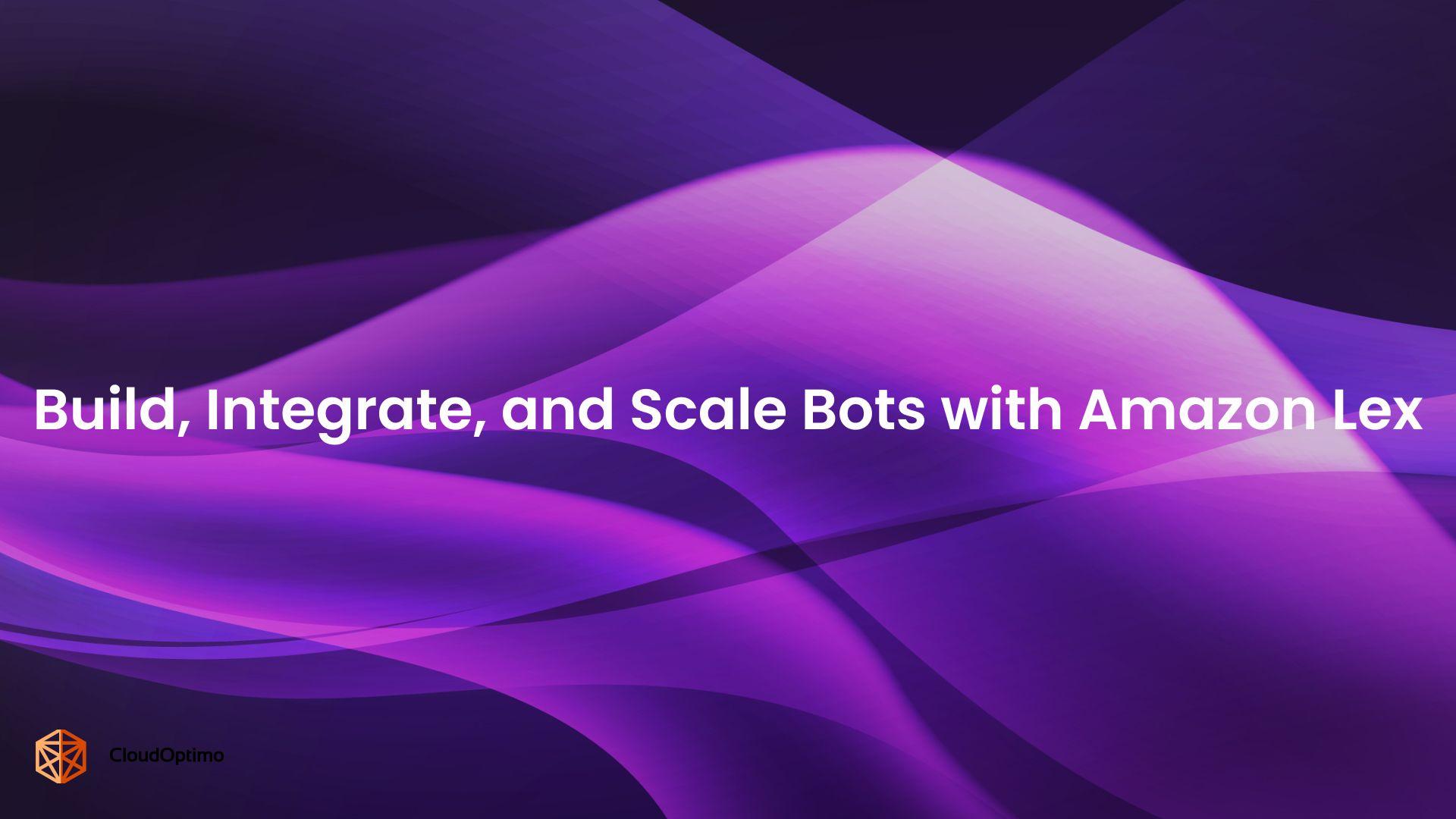 Build, Integrate, and Scale Bots with Amazon Lex