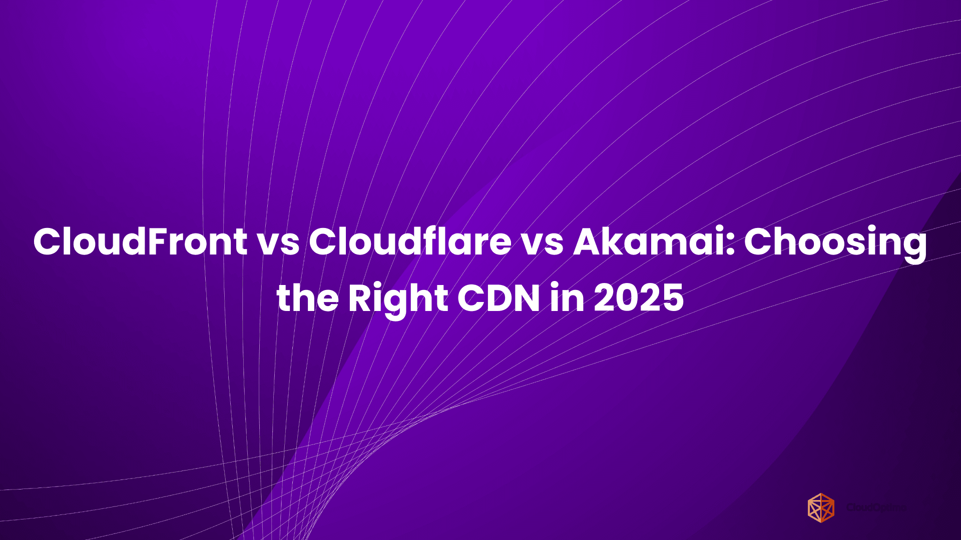 CloudFront vs Cloudflare vs Akamai_ Choosing the Right CDN in 2025
