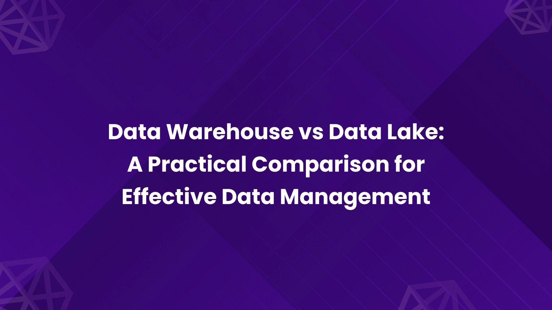Data Warehouse vs. Data Lake_ A Practical Comparison for Effective Data Management