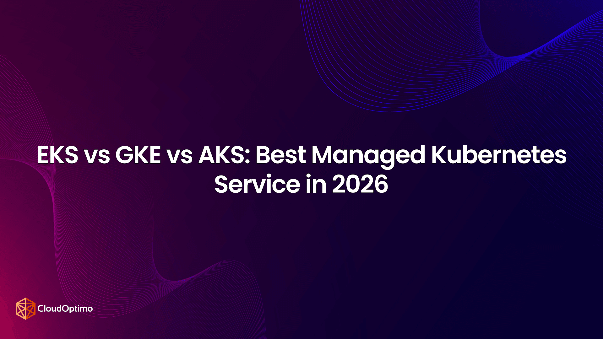 EKS vs GKE vs AKS: Best Managed Kubernetes Service in 2026