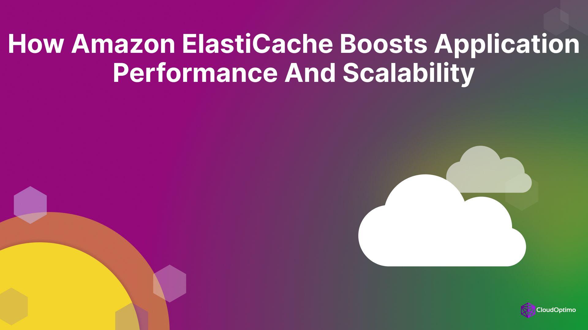 How Amazon ElastiCache Boosts Application Performance and Scalability