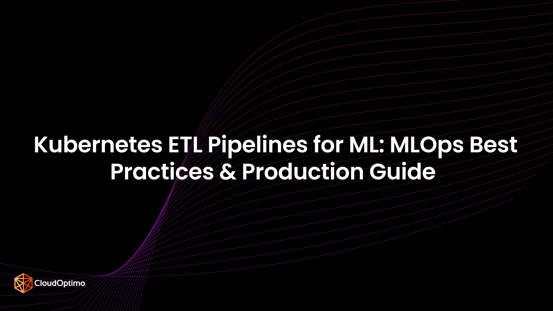Kubernetes ETL Pipelines for ML: MLOps Best Practices & Production Guide