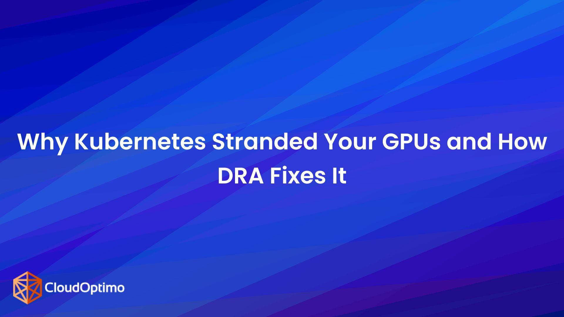 Why Kubernetes Stranded Your GPUs and How DRA Fixes It (Part-1)