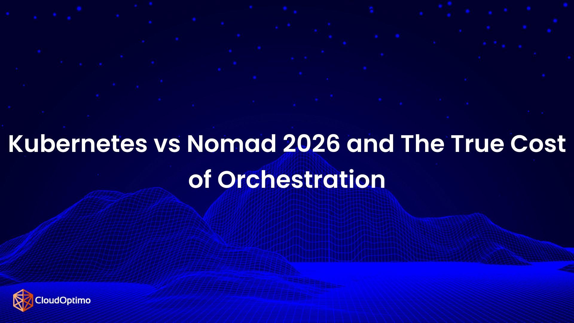 Kubernetes vs Nomad 2026 and The True Cost of Orchestration