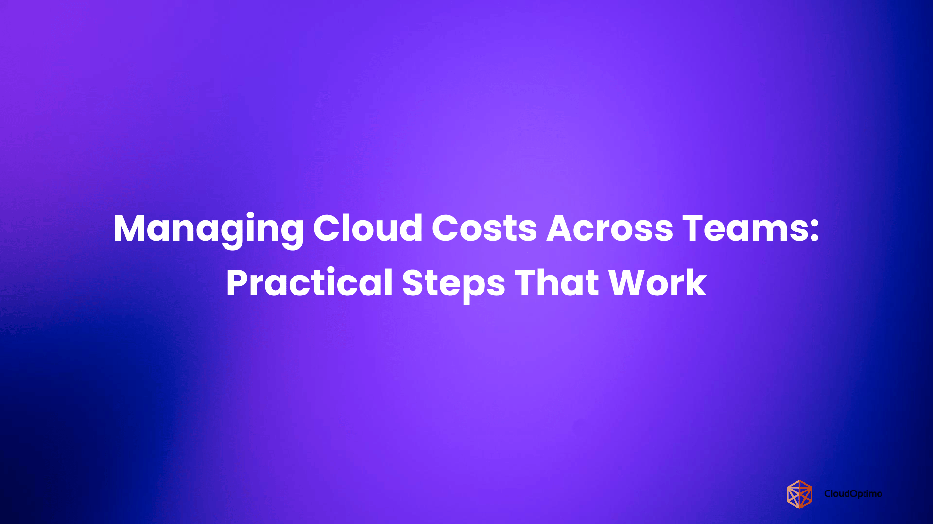 Managing Cloud Costs Across Teams_ Practical Steps That Work