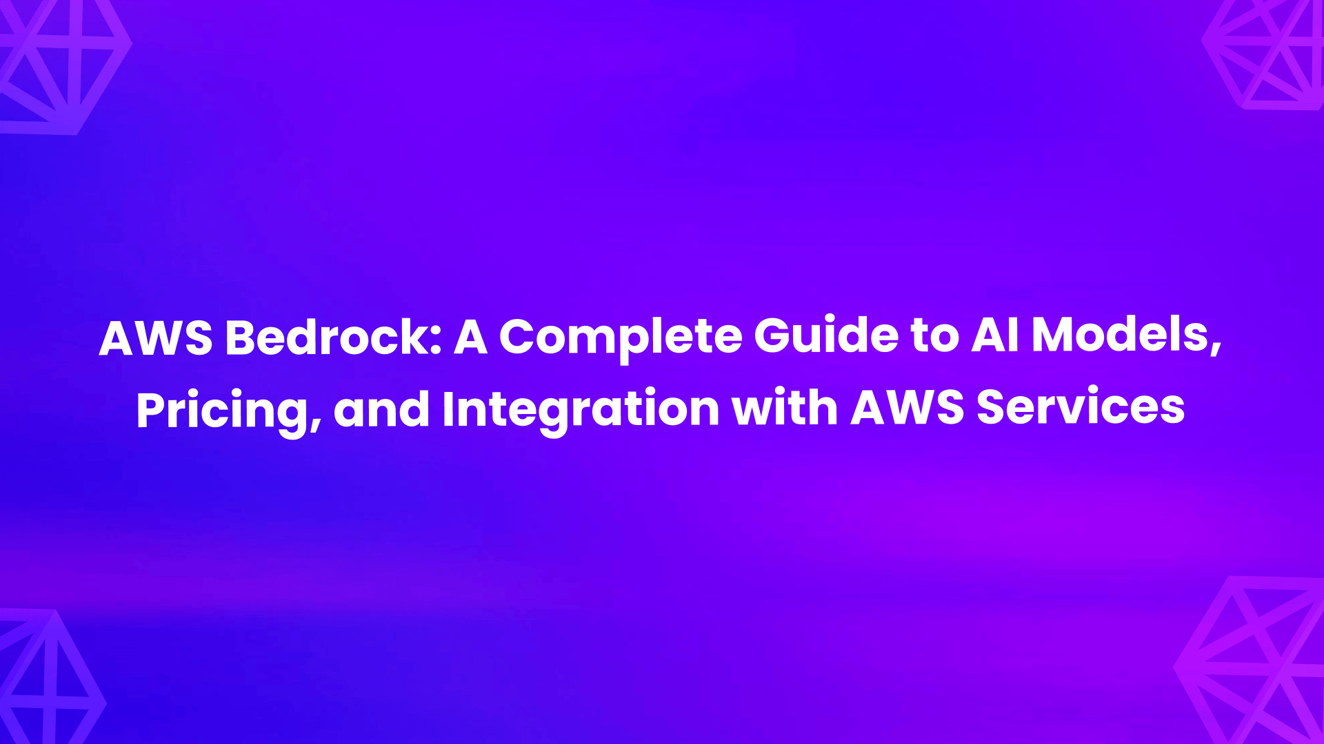 AWS Bedrock: A Complete Guide to AI Models, Pricing, and Integration with AWS Services
