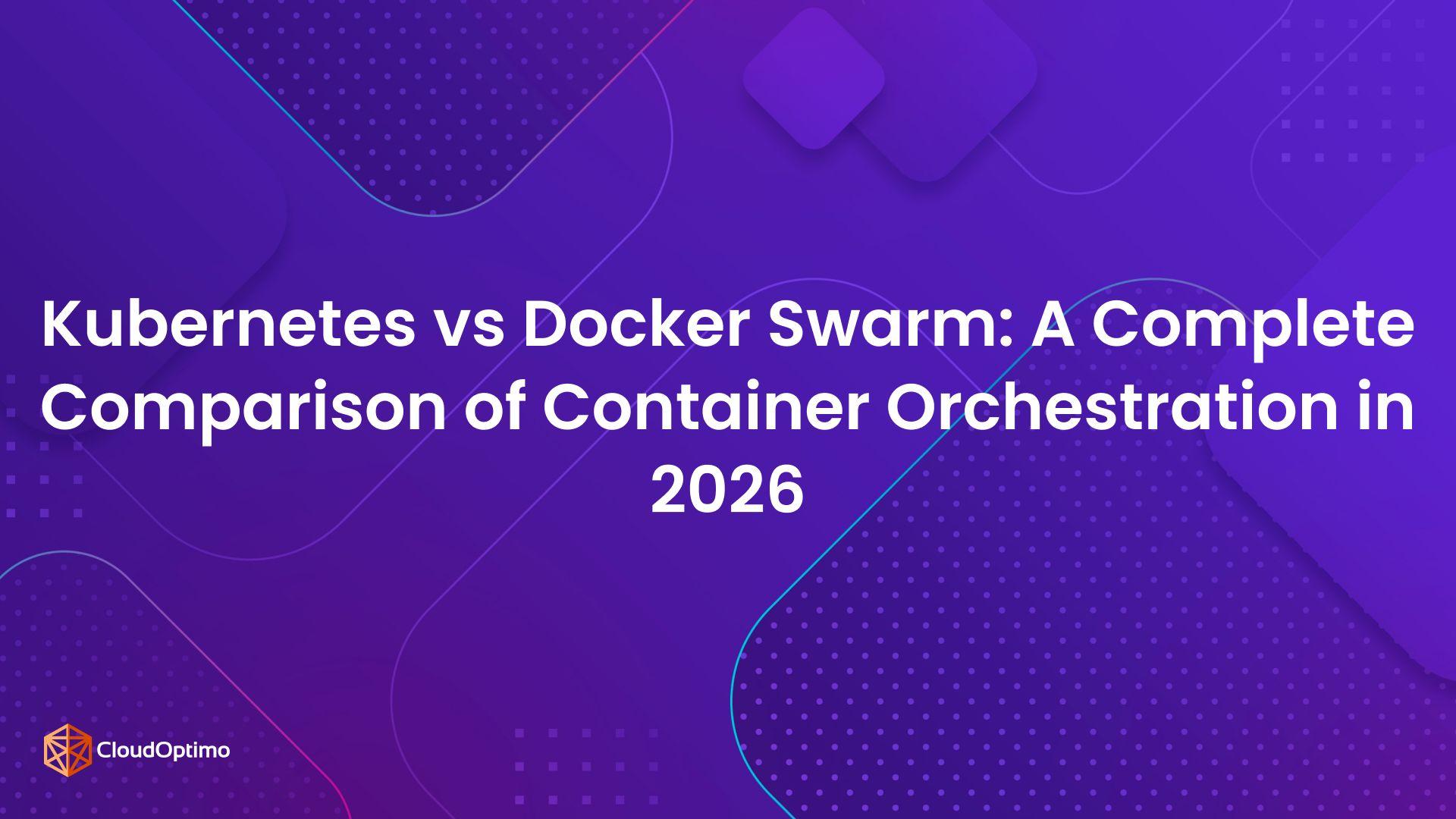 Kubernetes vs Docker Swarm: A Complete Comparison of Container Orchestration in 2026
