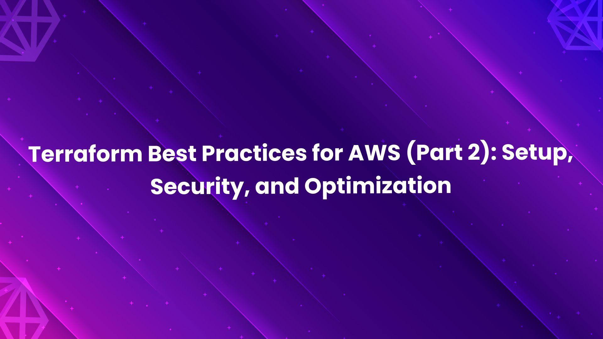 Terraform Best Practices for AWS (Part 2): Setup, Security, and Optimization