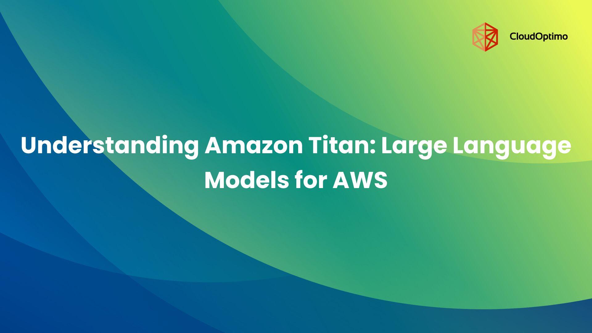 Understanding Amazon Titan: Large Language Models for AWS