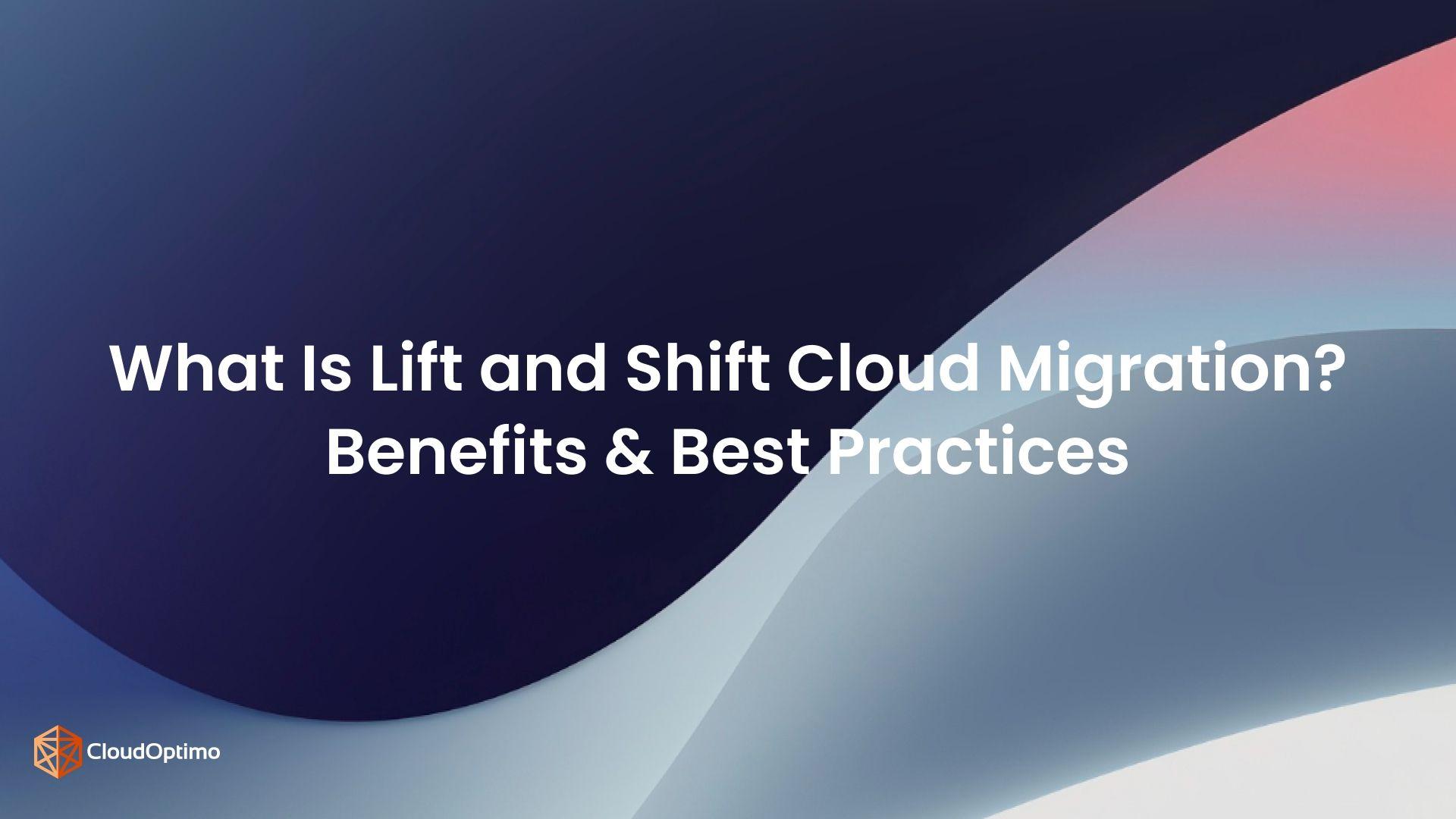 What Is Lift and Shift Cloud Migration? Benefits & Best Practices