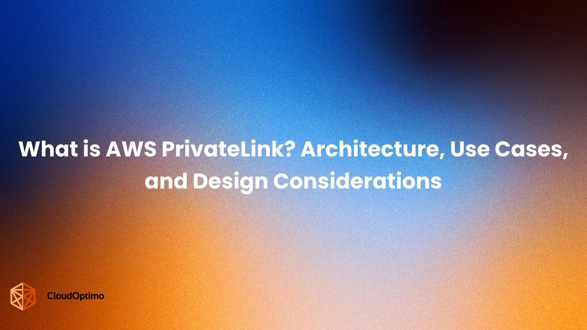 What is AWS PrivateLink? Architecture, Use Cases, and Design Considerations