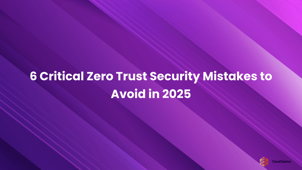 6 Critical Zero Trust Security Mistakes to Avoid in 2025