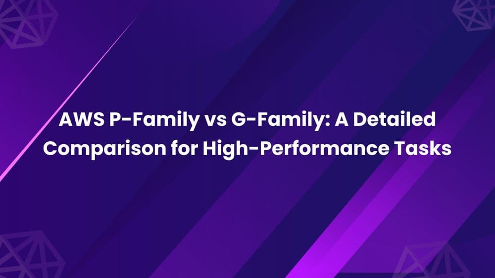 AWS P-Family vs G-Family_ A Detailed Comparison for High-Performance Tasks