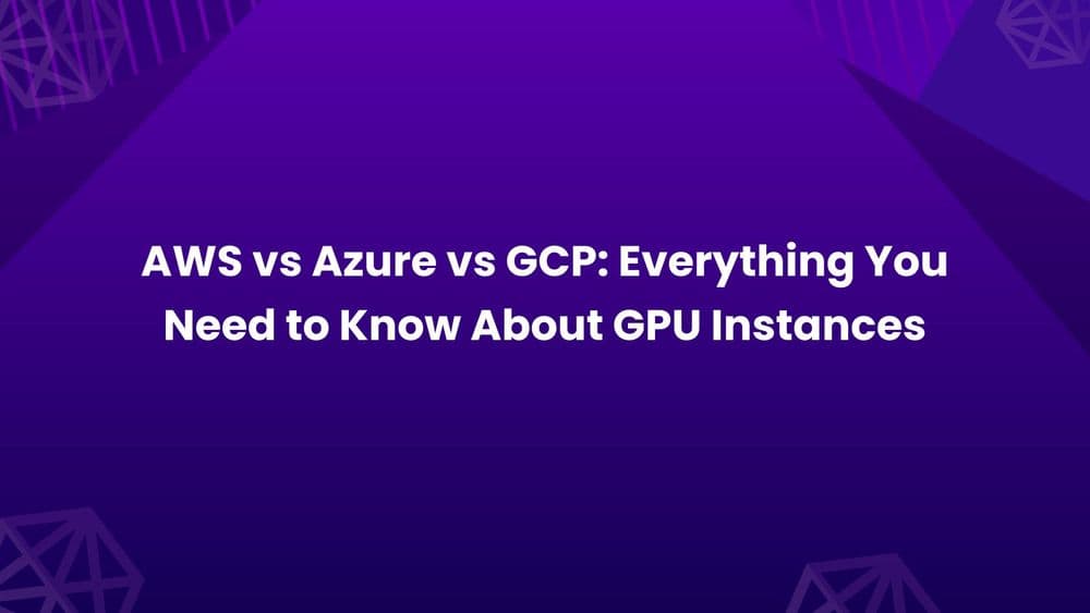 AWS vs Azure vs GCP_ Everything You Need to Know About GPU Instances