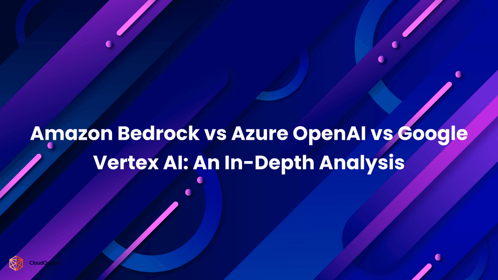Amazon Bedrock vs Azure OpenAI vs Google Vertex AI_ An In-Depth Analysis