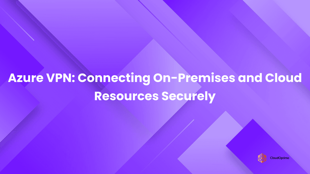 Azure VPN_ Connecting On-Premises and Cloud Resources Securely