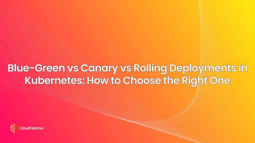 Blue-Green vs Canary vs Rolling Deployments in Kubernetes: How to Choose the Right One