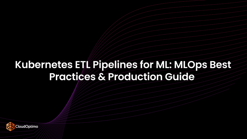 Kubernetes ETL Pipelines for ML: MLOps Best Practices & Production Guide