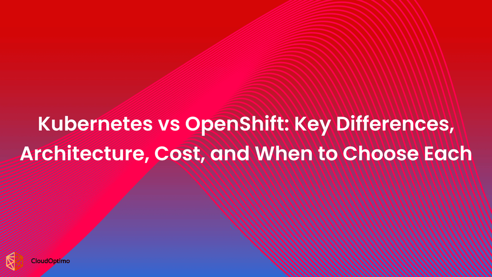 Kubernetes vs OpenShift: Key Differences, Architecture, Cost, and When to Choose Each