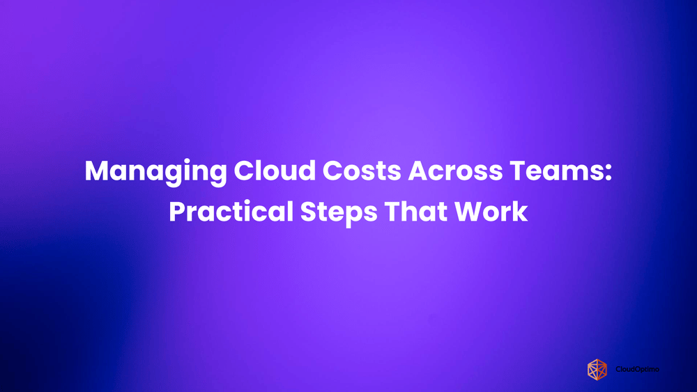 Managing Cloud Costs Across Teams_ Practical Steps That Work