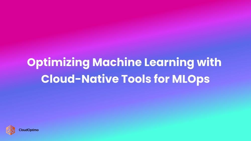 Optimizing Machine Learning with Cloud-Native Tools for MLOps