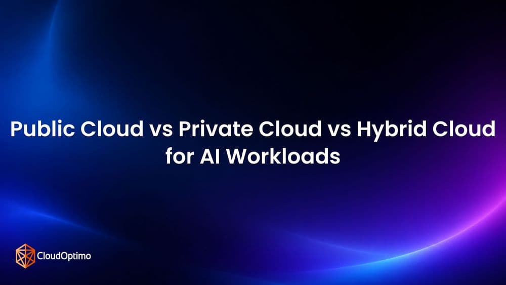 Public Cloud vs Private Cloud vs Hybrid Cloud for AI Workloads