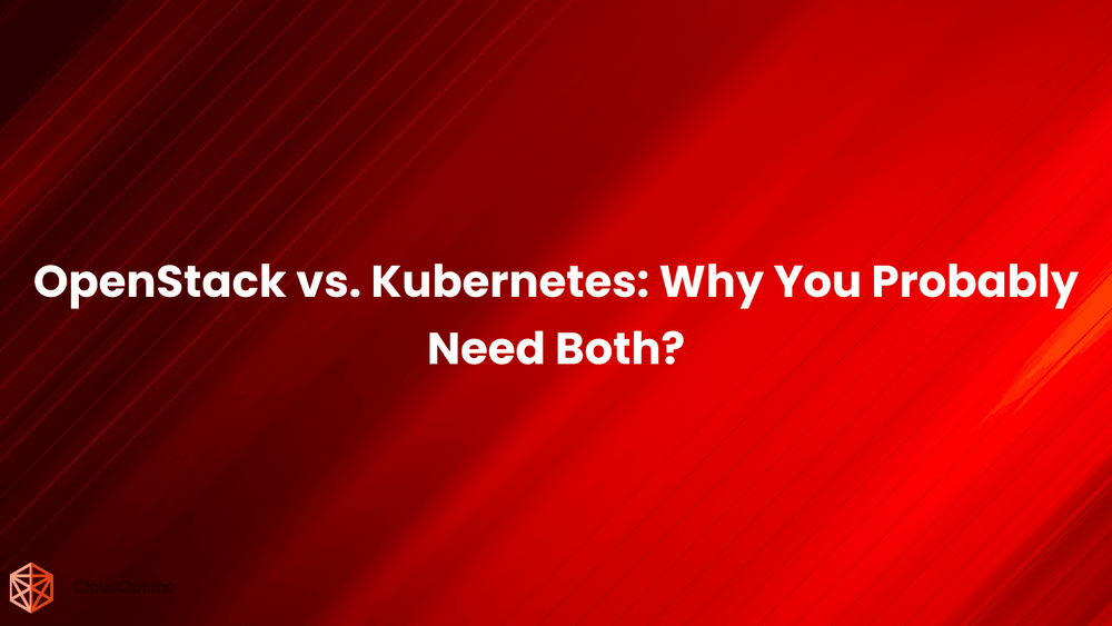 OpenStack vs. Kubernetes: Why You Probably Need Both?