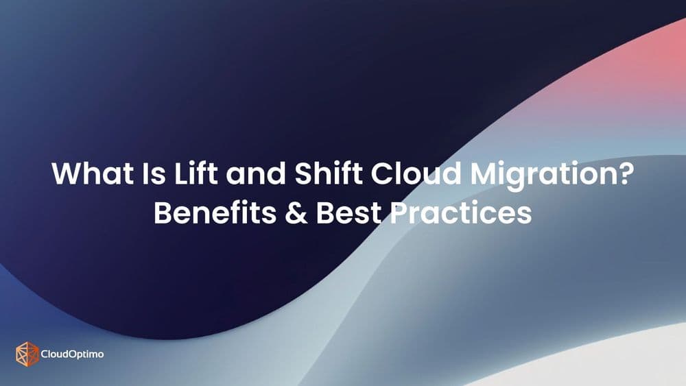 What Is Lift and Shift Cloud Migration? Benefits & Best Practices