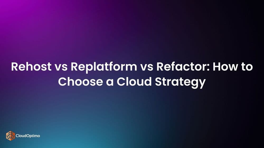 Rehost vs Replatform vs Refactor: How to Choose a Cloud Strategy