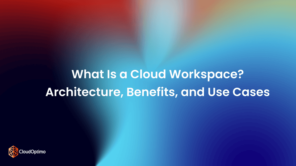 What Is a Cloud Workspace? Architecture, Benefits, and Use Cases